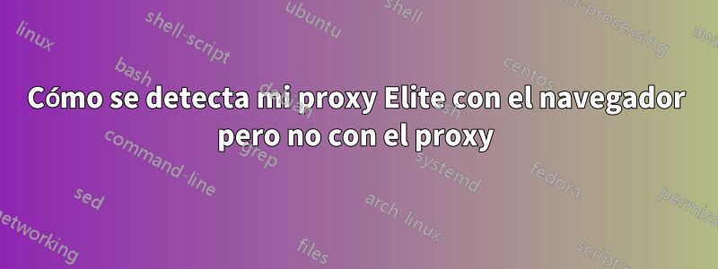 Cómo se detecta mi proxy Elite con el navegador pero no con el proxy