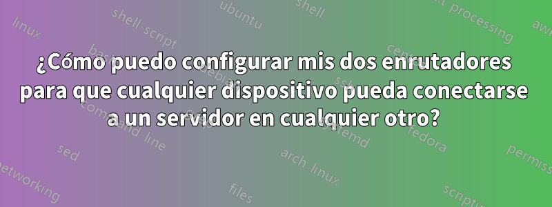 ¿Cómo puedo configurar mis dos enrutadores para que cualquier dispositivo pueda conectarse a un servidor en cualquier otro?