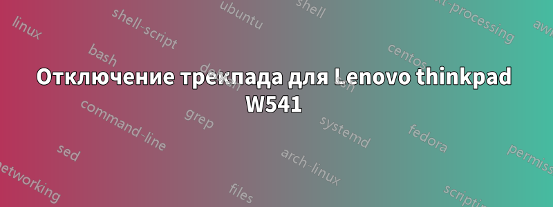 Отключение трекпада для Lenovo thinkpad W541