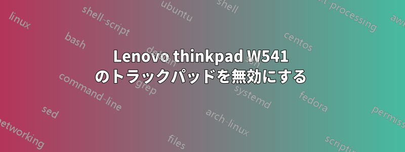 Lenovo thinkpad W541 のトラックパッドを無効にする