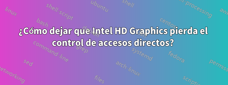 ¿Cómo dejar que Intel HD Graphics pierda el control de accesos directos?