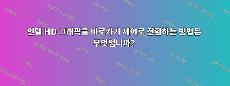 인텔 HD 그래픽을 바로가기 제어로 전환하는 방법은 무엇입니까?