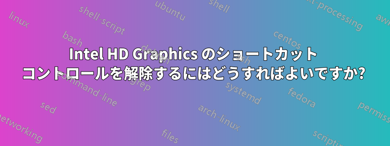 Intel HD Graphics のショートカット コントロールを解除するにはどうすればよいですか?