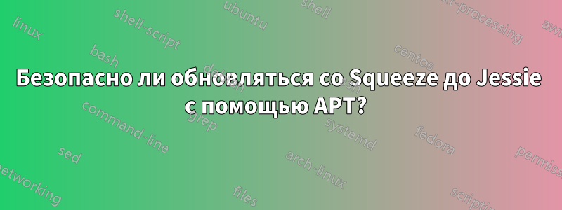 Безопасно ли обновляться со Squeeze до Jessie с помощью APT? 