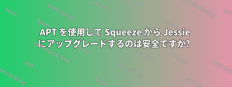 APT を使用して Squeeze から Jessie にアップグレードするのは安全ですか? 