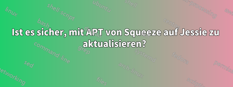 Ist es sicher, mit APT von Squeeze auf Jessie zu aktualisieren? 