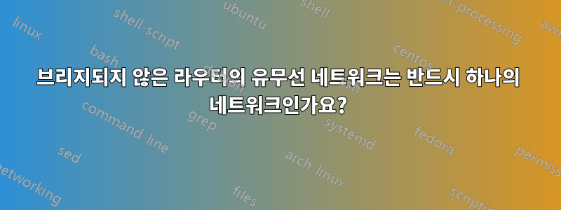 브리지되지 않은 라우터의 유무선 네트워크는 반드시 하나의 네트워크인가요?