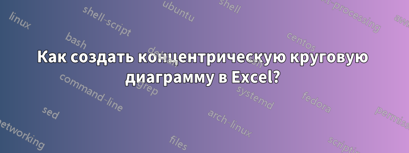 Как создать концентрическую круговую диаграмму в Excel?