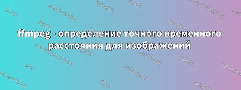 ffmpeg - определение точного временного расстояния для изображений