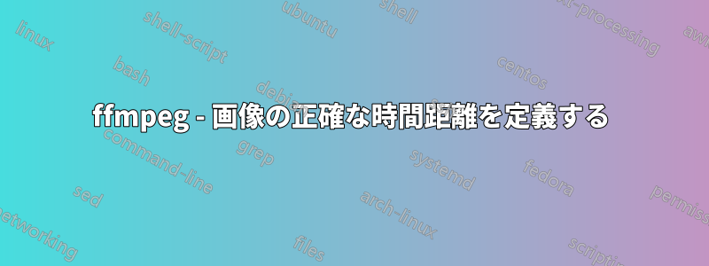 ffmpeg - 画像の正確な時間距離を定義する