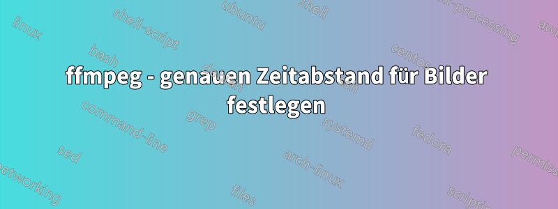 ffmpeg - genauen Zeitabstand für Bilder festlegen