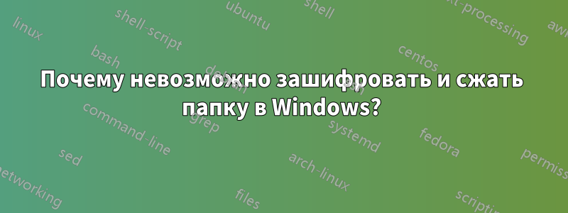Почему невозможно зашифровать и сжать папку в Windows?