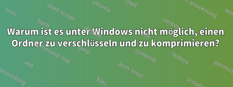 Warum ist es unter Windows nicht möglich, einen Ordner zu verschlüsseln und zu komprimieren?