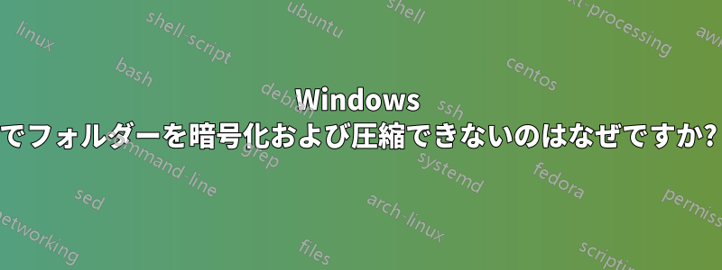 Windows でフォルダーを暗号化および圧縮できないのはなぜですか?