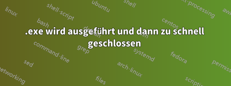 .exe wird ausgeführt und dann zu schnell geschlossen