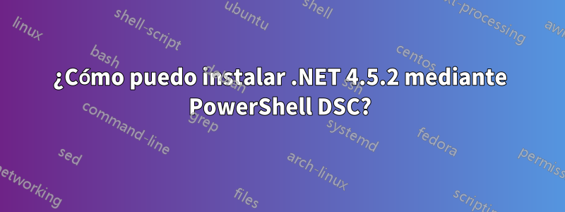 ¿Cómo puedo instalar .NET 4.5.2 mediante PowerShell DSC?