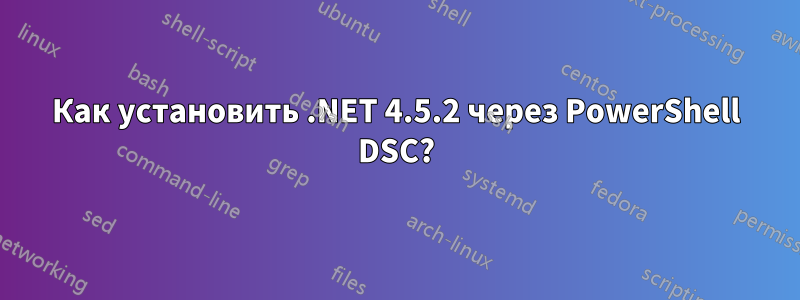Как установить .NET 4.5.2 через PowerShell DSC?