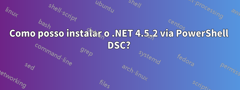 Como posso instalar o .NET 4.5.2 via PowerShell DSC?