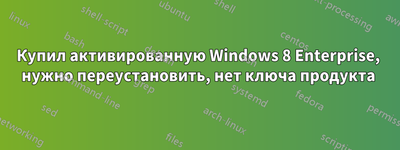 Купил активированную Windows 8 Enterprise, нужно переустановить, нет ключа продукта