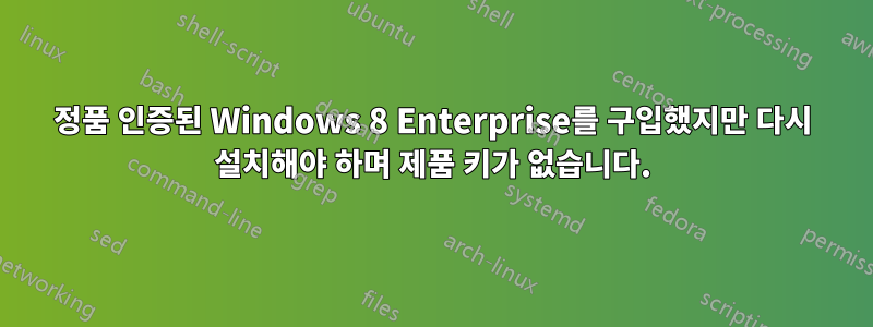 정품 인증된 Windows 8 Enterprise를 구입했지만 다시 설치해야 하며 제품 키가 없습니다.