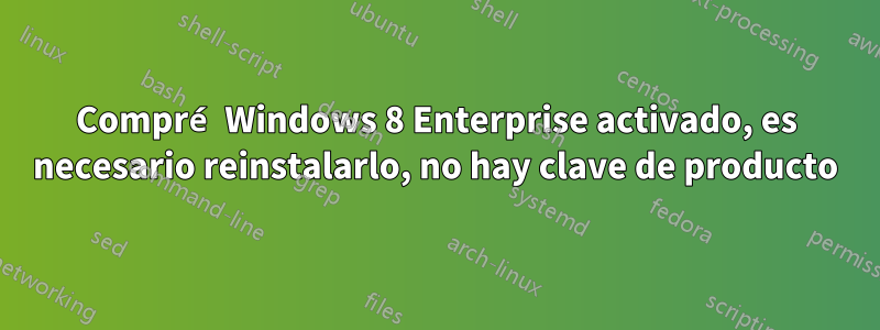 Compré Windows 8 Enterprise activado, es necesario reinstalarlo, no hay clave de producto