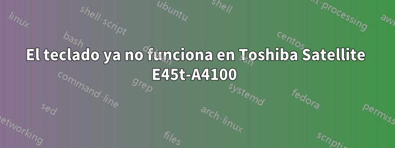 El teclado ya no funciona en Toshiba Satellite E45t-A4100 