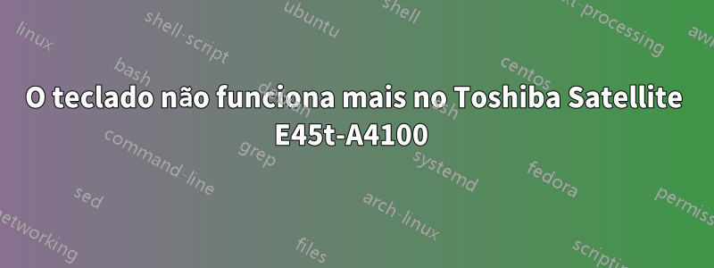 O teclado não funciona mais no Toshiba Satellite E45t-A4100