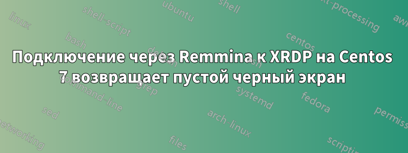 Подключение через Remmina к XRDP на Centos 7 возвращает пустой черный экран
