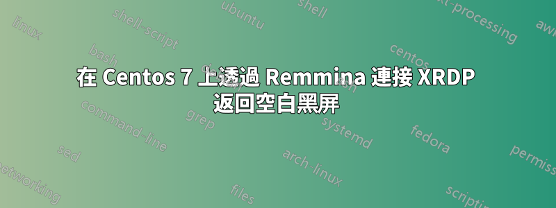 在 Centos 7 上透過 Remmina 連接 XRDP 返回空白黑屏