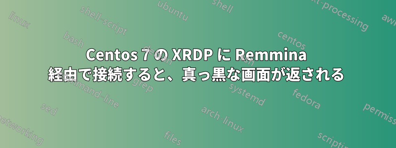 Centos 7 の XRDP に Remmina 経由で接続すると、真っ黒な画面が返される
