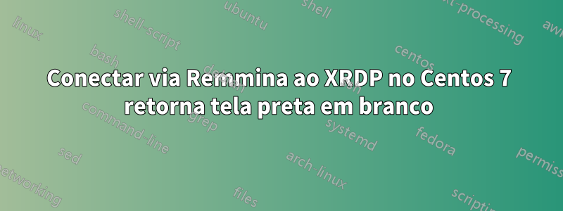 Conectar via Remmina ao XRDP no Centos 7 retorna tela preta em branco