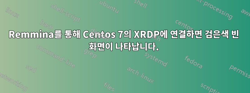 Remmina를 통해 Centos 7의 XRDP에 연결하면 검은색 빈 화면이 나타납니다.