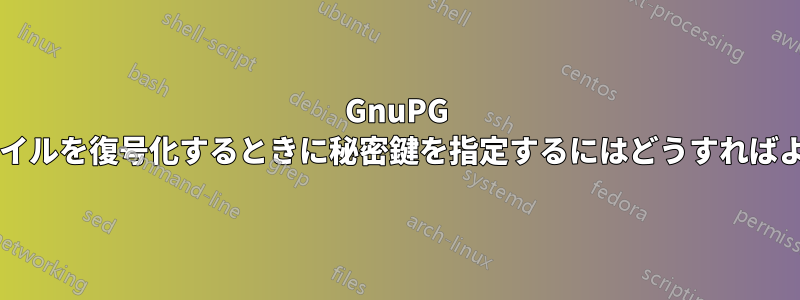 GnuPG を使用してファイルを復号化するときに秘密鍵を指定するにはどうすればよいでしょうか?