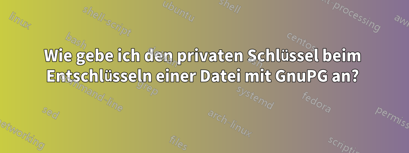 Wie gebe ich den privaten Schlüssel beim Entschlüsseln einer Datei mit GnuPG an?