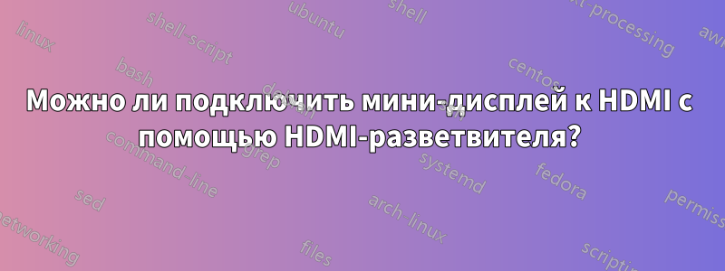 Можно ли подключить мини-дисплей к HDMI с помощью HDMI-разветвителя?