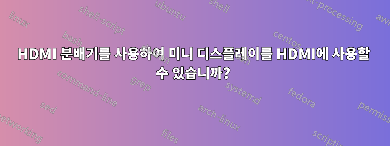 HDMI 분배기를 사용하여 미니 디스플레이를 HDMI에 사용할 수 있습니까?