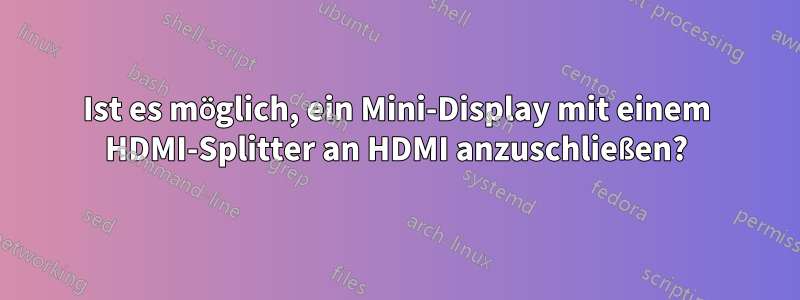 Ist es möglich, ein Mini-Display mit einem HDMI-Splitter an HDMI anzuschließen?