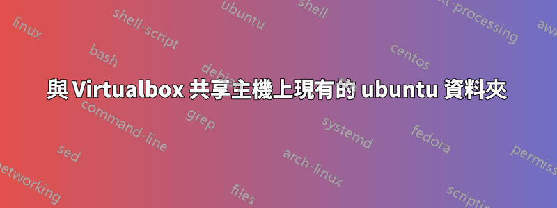 與 Virtualbox 共享主機上現有的 ubuntu 資料夾
