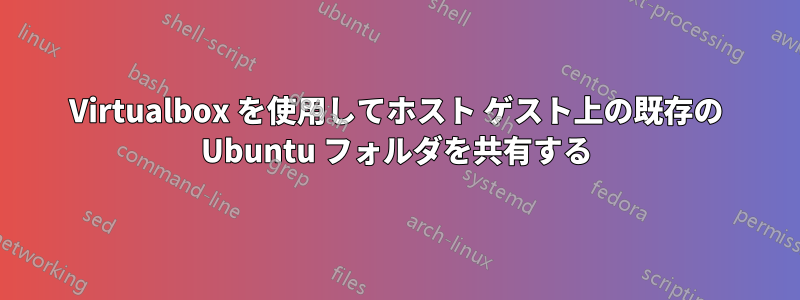 Virtualbox を使用してホスト ゲスト上の既存の Ubuntu フォルダを共有する