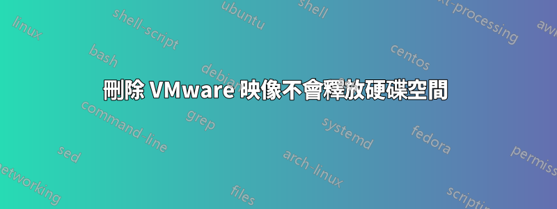 刪除 VMware 映像不會釋放硬碟空間