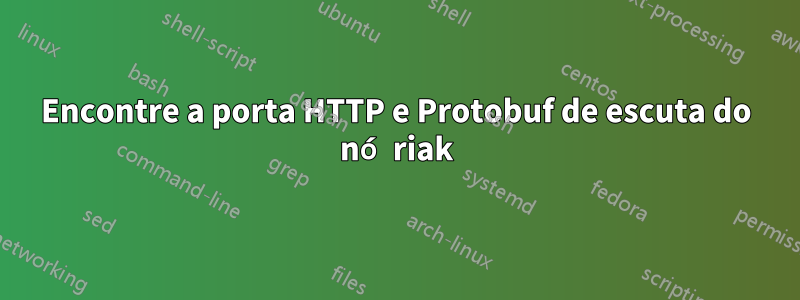 Encontre a porta HTTP e Protobuf de escuta do nó riak
