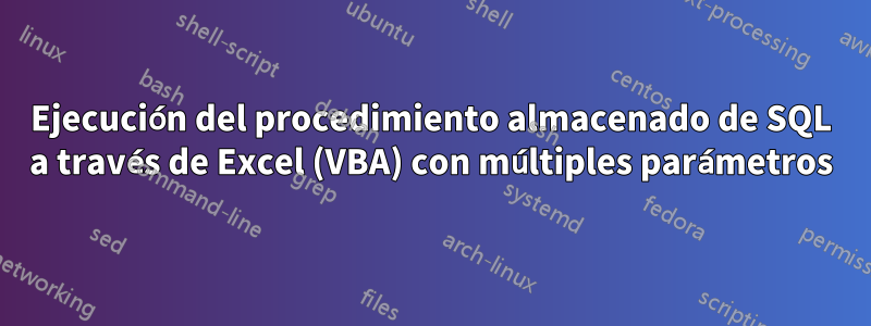 Ejecución del procedimiento almacenado de SQL a través de Excel (VBA) con múltiples parámetros