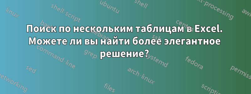 Поиск по нескольким таблицам в Excel. Можете ли вы найти более элегантное решение?