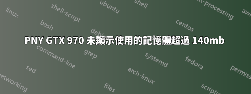 PNY GTX 970 未顯示使用的記憶體超過 140mb