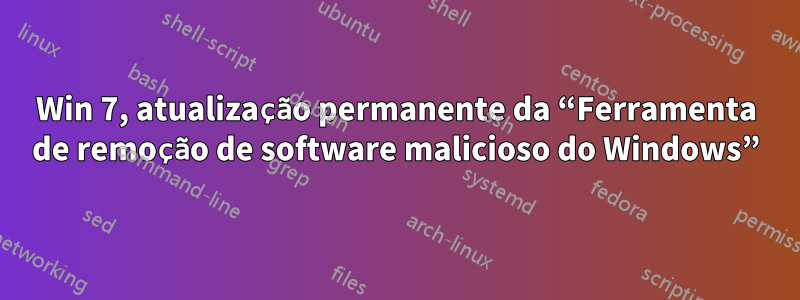 Win 7, atualização permanente da “Ferramenta de remoção de software malicioso do Windows”