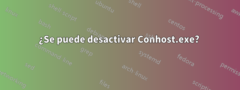 ¿Se puede desactivar Conhost.exe?