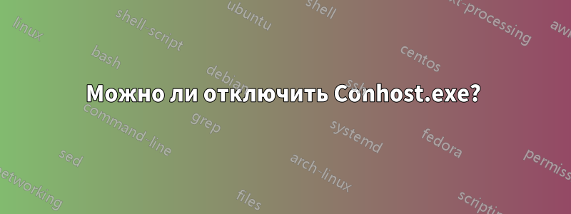 Можно ли отключить Conhost.exe?