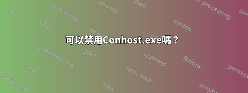 可以禁用Conhost.exe嗎？
