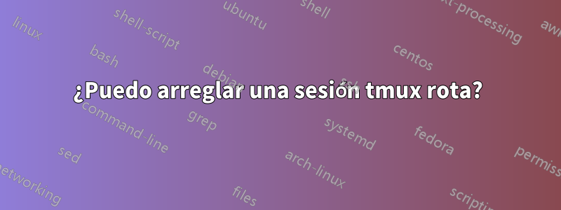 ¿Puedo arreglar una sesión tmux rota?