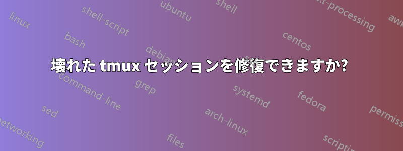 壊れた tmux セッションを修復できますか?